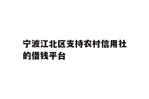 宁波江北区支持农村信用社的借钱平台