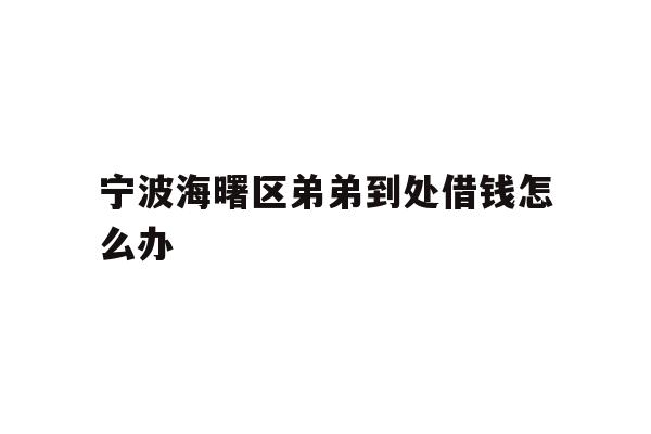 宁波海曙区弟弟到处借钱怎么办