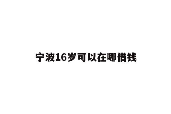 宁波16岁可以在哪借钱