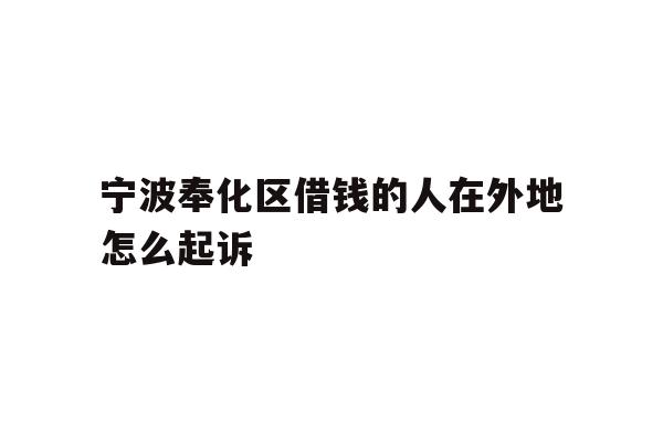宁波奉化区借钱的人在外地怎么起诉