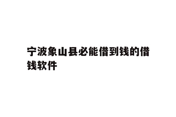宁波象山县必能借到钱的借钱软件