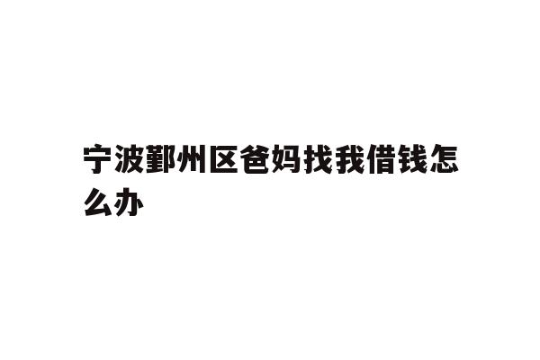 宁波鄞州区爸妈找我借钱怎么办