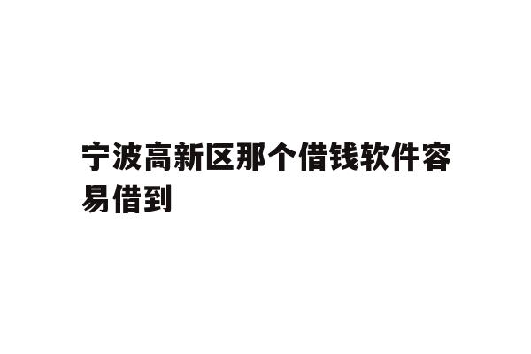 宁波高新区那个借钱软件容易借到