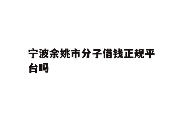 宁波余姚市分子借钱正规平台吗