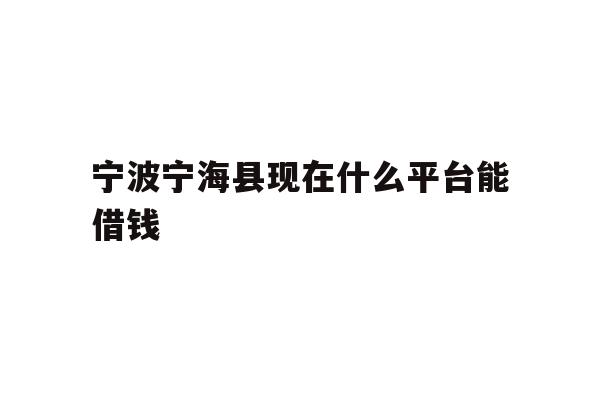 宁波宁海县现在什么平台能借钱
