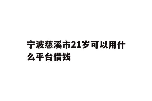 宁波慈溪市21岁可以用什么平台借钱