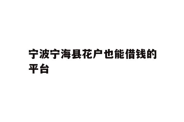 宁波宁海县花户也能借钱的平台