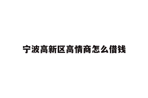 宁波高新区高情商怎么借钱