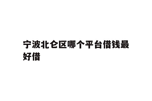 详细阅读:宁波北仑区哪个平台借钱最好借 宁波北仑区哪个平台借钱最好借