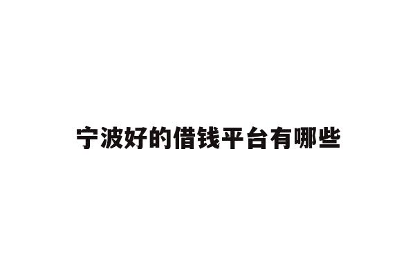 详细阅读:宁波好的借钱平台有哪些 宁波好的借钱平台有哪些