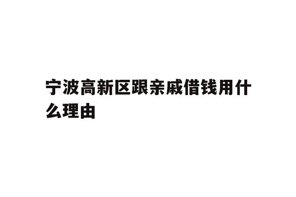 宁波高新区跟亲戚借钱用什么理由