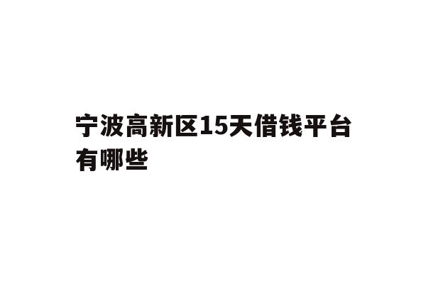 宁波高新区15天借钱平台有哪些