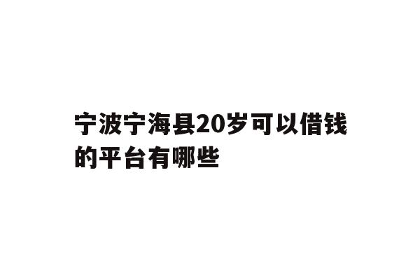 宁波宁海县20岁可以借钱的平台有哪些