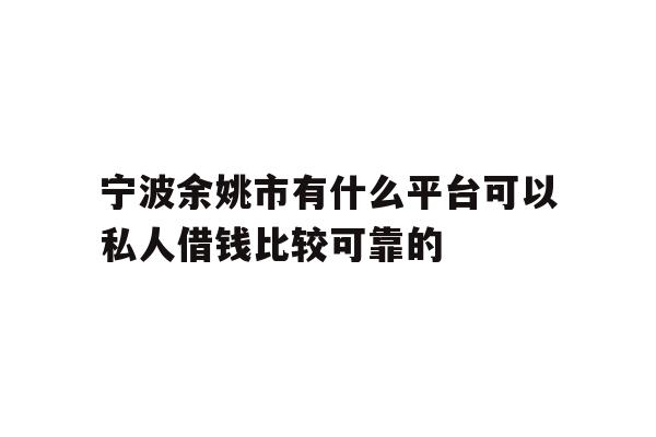 详细阅读:宁波余姚市有什么平台可以私人借钱比较可靠的 宁波余姚市有什么平台可以私人借钱比较可靠的