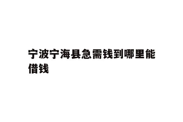 详细阅读:宁波宁海县急需钱到哪里能借钱 宁波宁海县急需钱到哪里能借钱