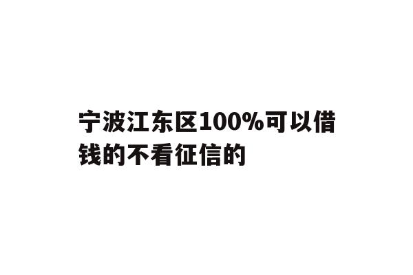详细阅读:宁波江东区100%可以借钱的不看征信的 宁波江东区100%可以借钱的不看征信的