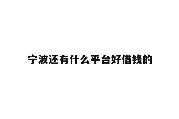 详细阅读:宁波还有什么平台好借钱的 宁波还有什么平台好借钱的