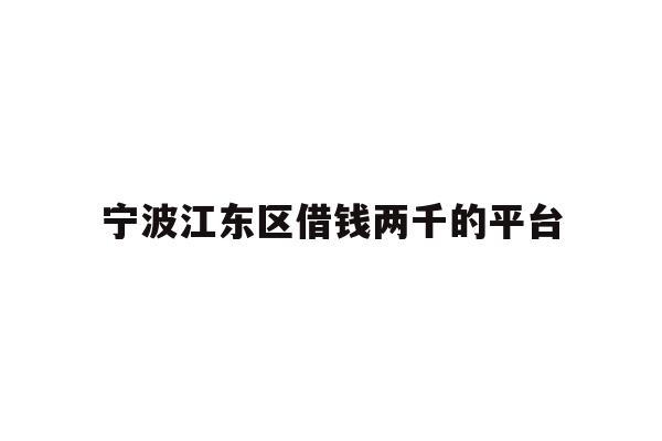 详细阅读:宁波江东区借钱两千的平台 宁波江东区借钱两千的平台