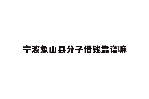 详细阅读:宁波象山县分子借钱靠谱嘛 宁波象山县分子借钱靠谱嘛