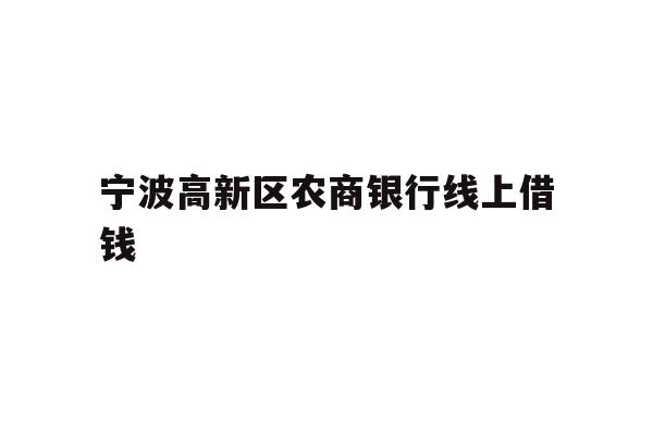 详细阅读:宁波高新区农商银行线上借钱 宁波高新区农商银行线上借钱