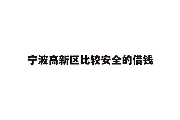 详细阅读:宁波高新区比较安全的借钱 宁波高新区比较安全的借钱