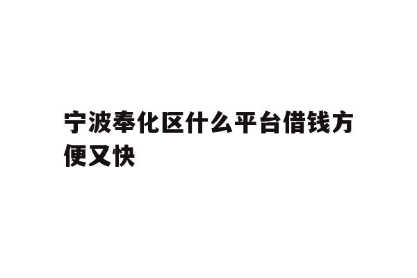 详细阅读:宁波奉化区什么平台借钱方便又快 宁波奉化区什么平台借钱方便又快