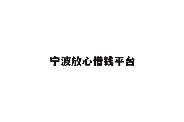 详细阅读:宁波放心借钱平台 宁波放心借钱平台