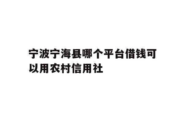 详细阅读:宁波宁海县哪个平台借钱可以用农村信用社 宁波宁海县哪个平台借钱可以用农村信用社