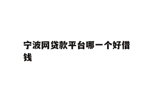 详细阅读:宁波网贷款平台哪一个好借钱 宁波网贷款平台哪一个好借钱