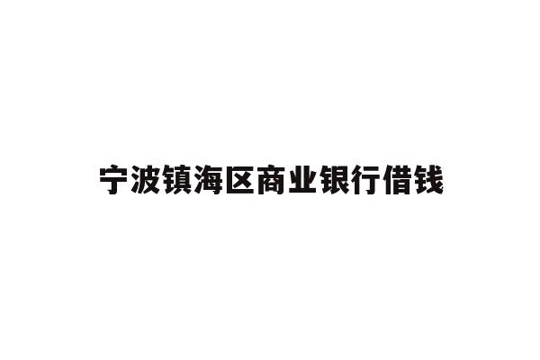 详细阅读:宁波镇海区商业银行借钱 宁波镇海区商业银行借钱