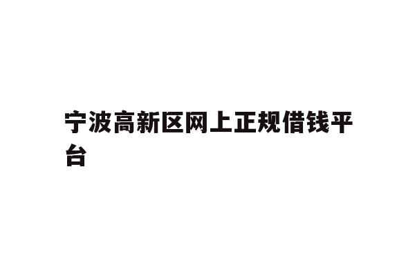详细阅读:宁波高新区网上正规借钱平台 宁波高新区网上正规借钱平台