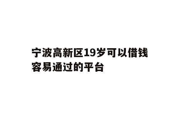 宁波高新区19岁可以借钱容易通过的平台