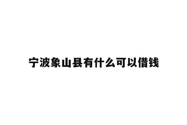 宁波象山县有什么可以借钱
