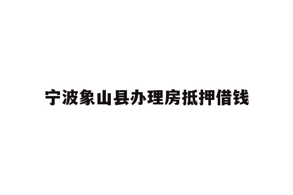 宁波象山县办理房抵押借钱