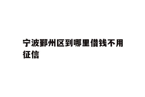 宁波鄞州区到哪里借钱不用征信