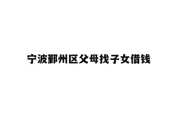 宁波鄞州区父母找子女借钱