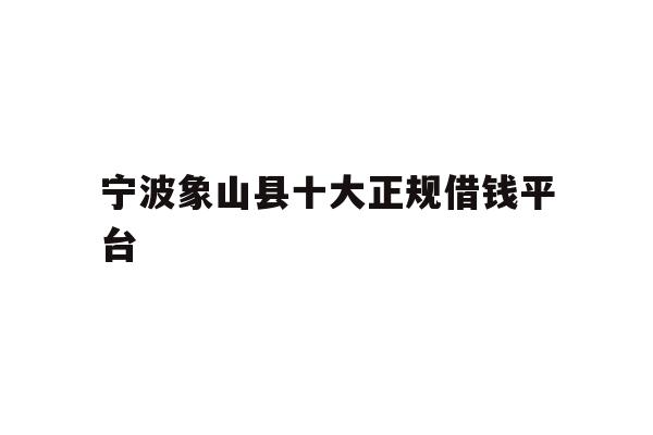 宁波象山县十大正规借钱平台
