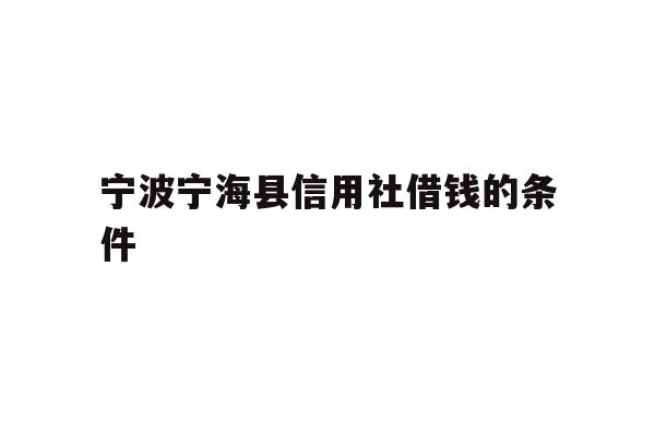 宁波宁海县信用社借钱的条件