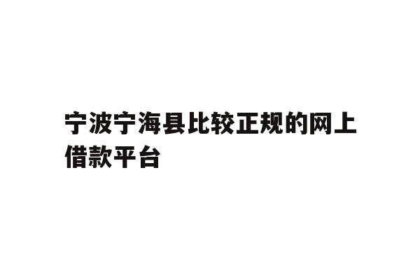 宁波宁海县比较正规的网上借款平台