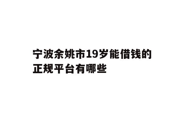 宁波余姚市19岁能借钱的正规平台有哪些