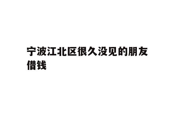 宁波江北区很久没见的朋友借钱