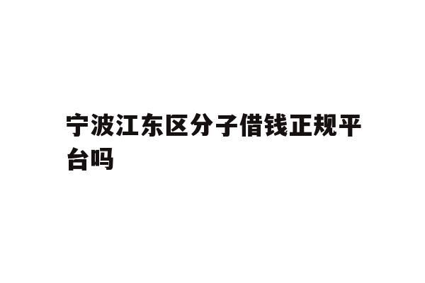 宁波江东区分子借钱正规平台吗