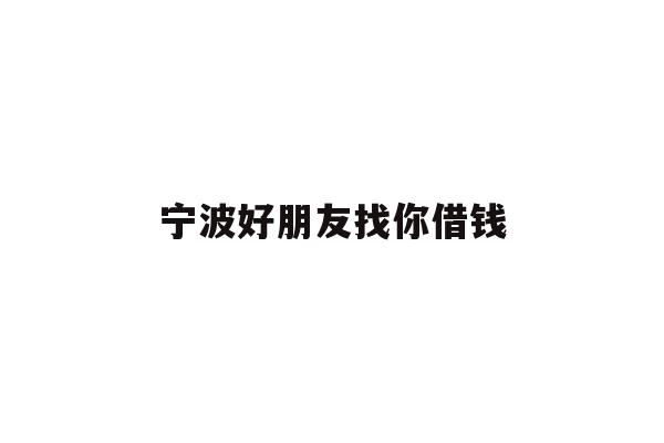 宁波好朋友找你借钱