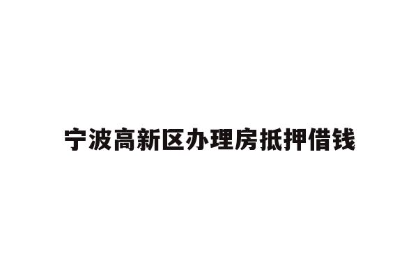 宁波高新区办理房抵押借钱