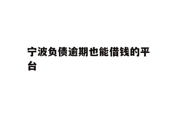 宁波负债逾期也能借钱的平台