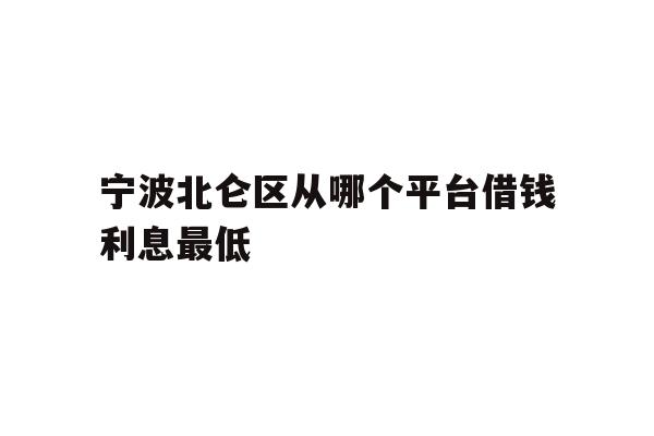 宁波北仑区从哪个平台借钱利息最低