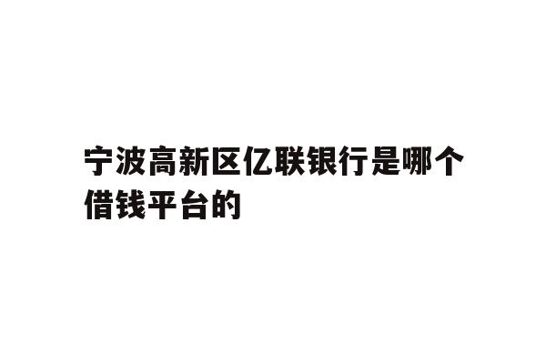 宁波高新区亿联银行是哪个借钱平台的