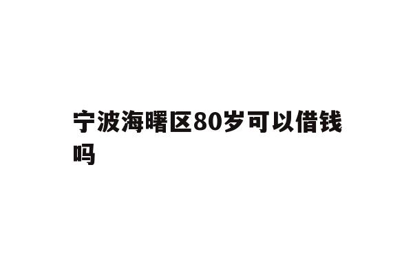 宁波海曙区80岁可以借钱吗