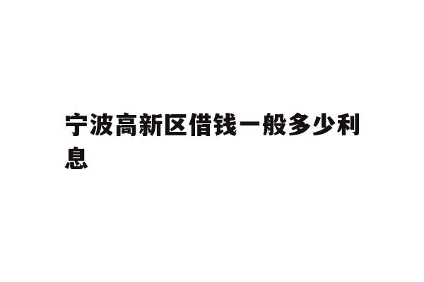 宁波高新区借钱一般多少利息