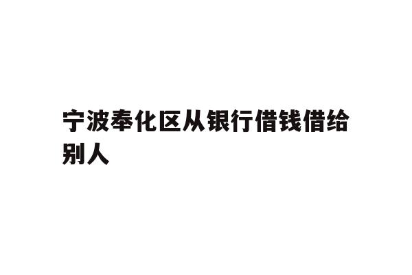 宁波奉化区从银行借钱借给别人